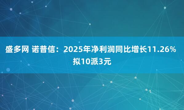 盛多网 诺普信：2025年净利润同比增长11.26% 拟10派3元
