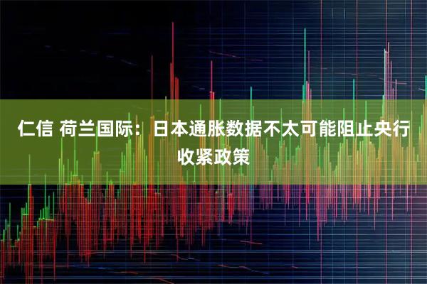 仁信 荷兰国际：日本通胀数据不太可能阻止央行收紧政策